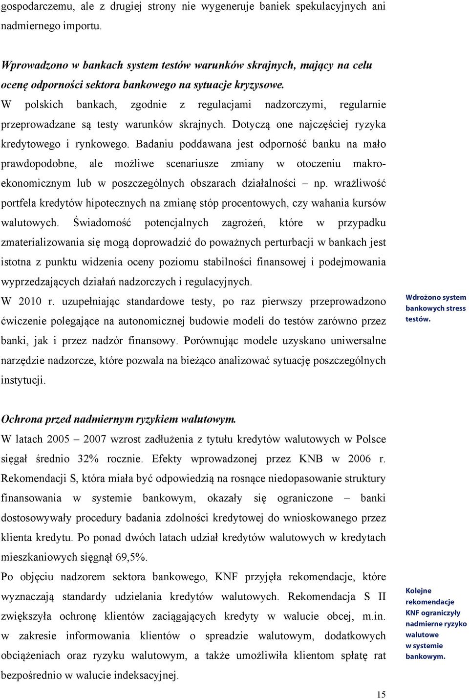 W polskich bankach, zgodnie z regulacjami nadzorczymi, regularnie przeprowadzane są testy warunków skrajnych. Dotyczą one najczęściej ryzyka kredytowego i rynkowego.