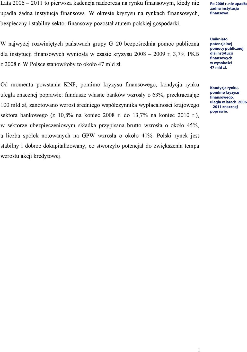 W najwyżej rozwiniętych państwach grupy G 20 bezpośrednia pomoc publiczna dla instytucji finansowych wyniosła w czasie kryzysu 2008 2009 r. 3,7% PKB z 2008 r. W Polsce stanowiłoby to około 47 mld zł.