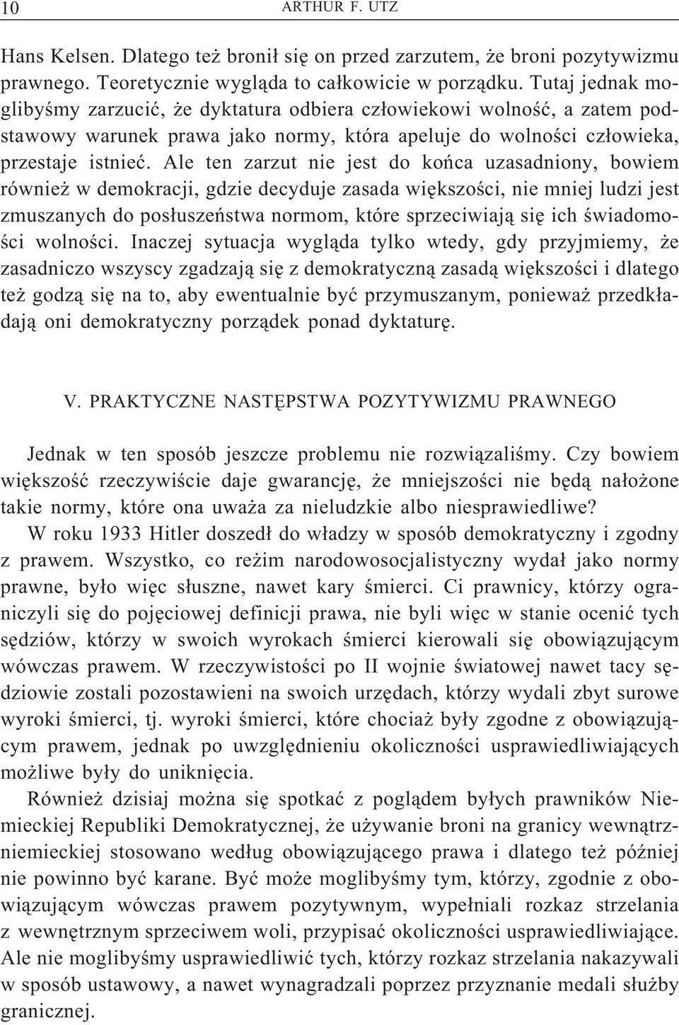 Ale ten zarzut nie jest do końca uzasadniony, bowiem również w demokracji, gdzie decyduje zasada większości, nie mniej ludzi jest zmuszanych do posłuszeństwa normom, które sprzeciwiają sięich