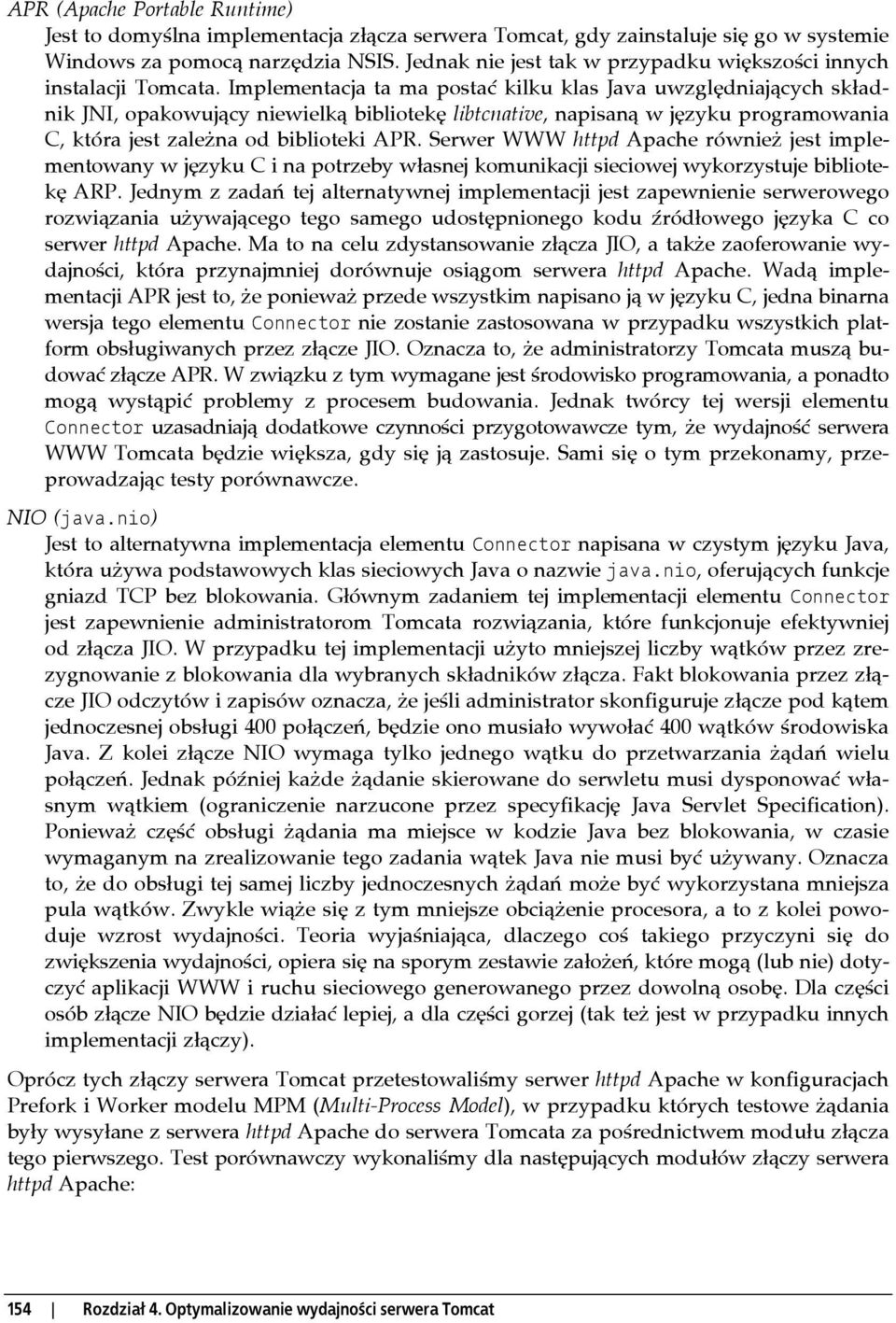 Implementacja ta ma postać kilku klas Java uwzględniających składnik JNI, opakowujący niewielką bibliotekę libtcnative, napisaną w języku programowania C, która jest zależna od biblioteki APR.