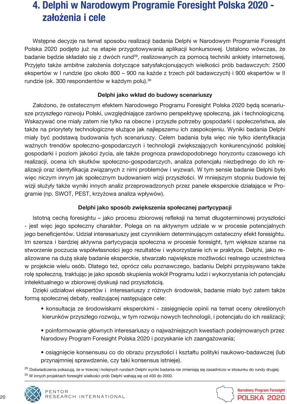 Przyjęto także ambitne założenia dotyczące satysfakcjonujących wielkości prób badawczych: 25 ekspertów w I rundzie (po około 9 na każde z trzech pól badawczych) i 9 ekspertów w II rundzie (ok.