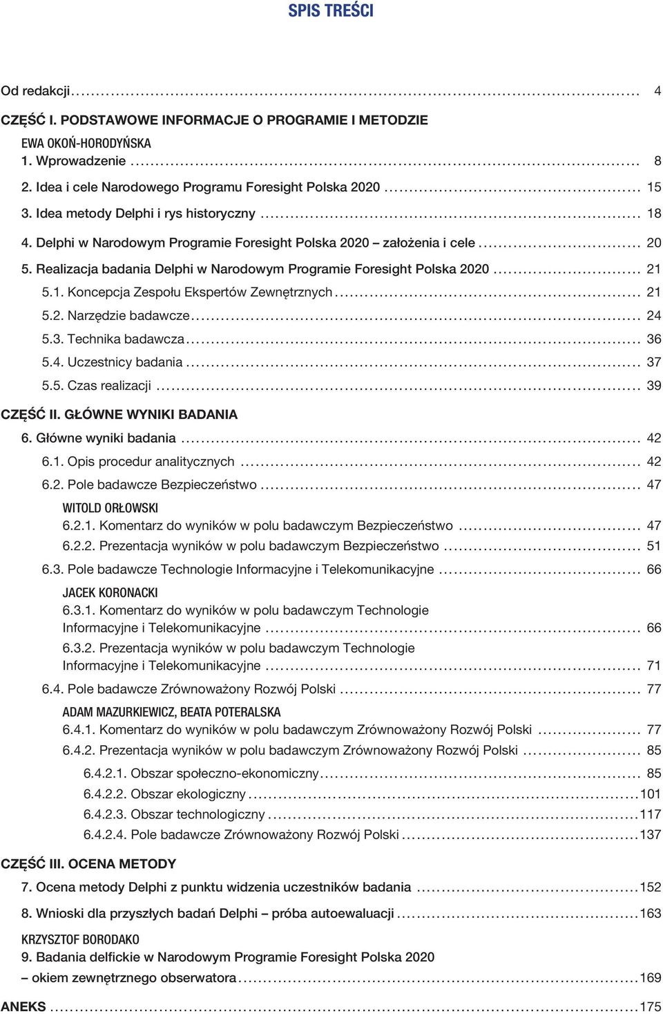 .. 21 5.2. Narzędzie badawcze... 24 5.3. Technika badawcza... 36 5.4. Uczestnicy badania... 37 5.5. Czas realizacji... 39 CZĘŚĆ II. GŁÓWNE WYNIKI BADANIA 6. Główne wyniki badania... 42 6.1. Opis procedur analitycznych.