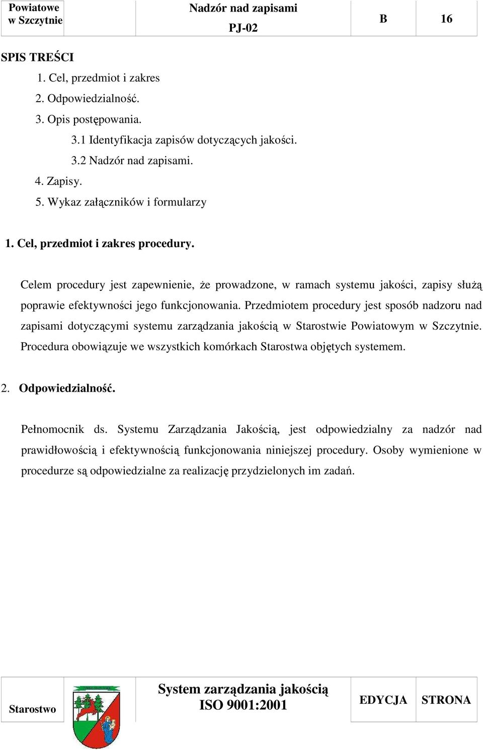 Przedmiotem procedury jest sposób nadzoru nad zapisami dotyczącymi systemu zarządzania jakością w Starostwie Powiatowym. Procedura obowiązuje we wszystkich komórkach Starostwa objętych systemem. 2.