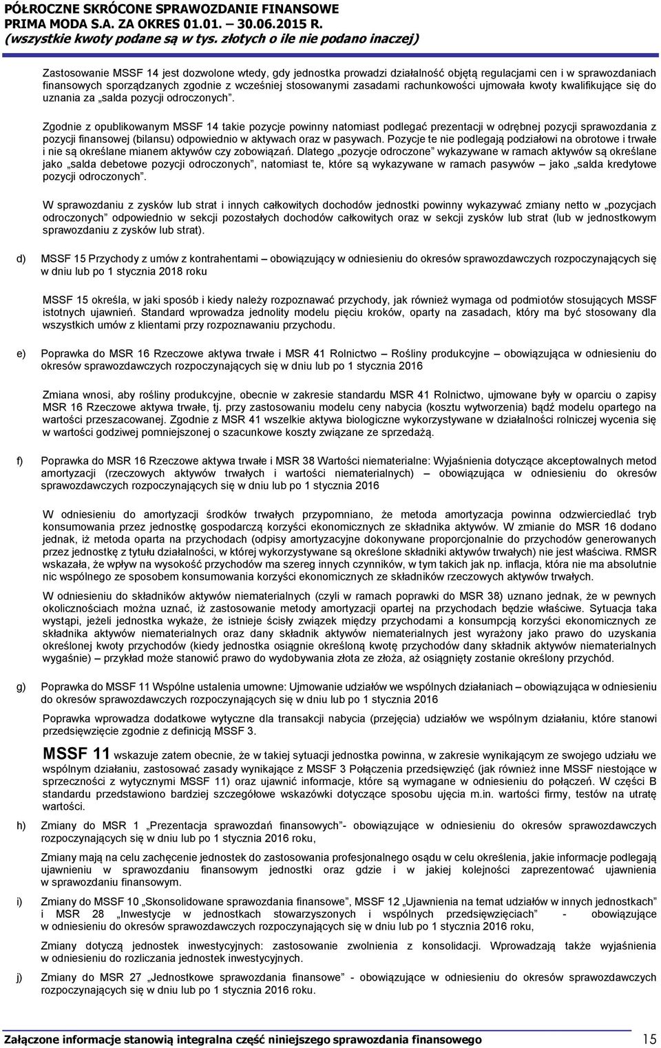 Zgodnie z opublikowanym MSSF 14 takie pozycje powinny natomiast podlegać prezentacji w odrębnej pozycji sprawozdania z pozycji finansowej (bilansu) odpowiednio w aktywach oraz w pasywach.