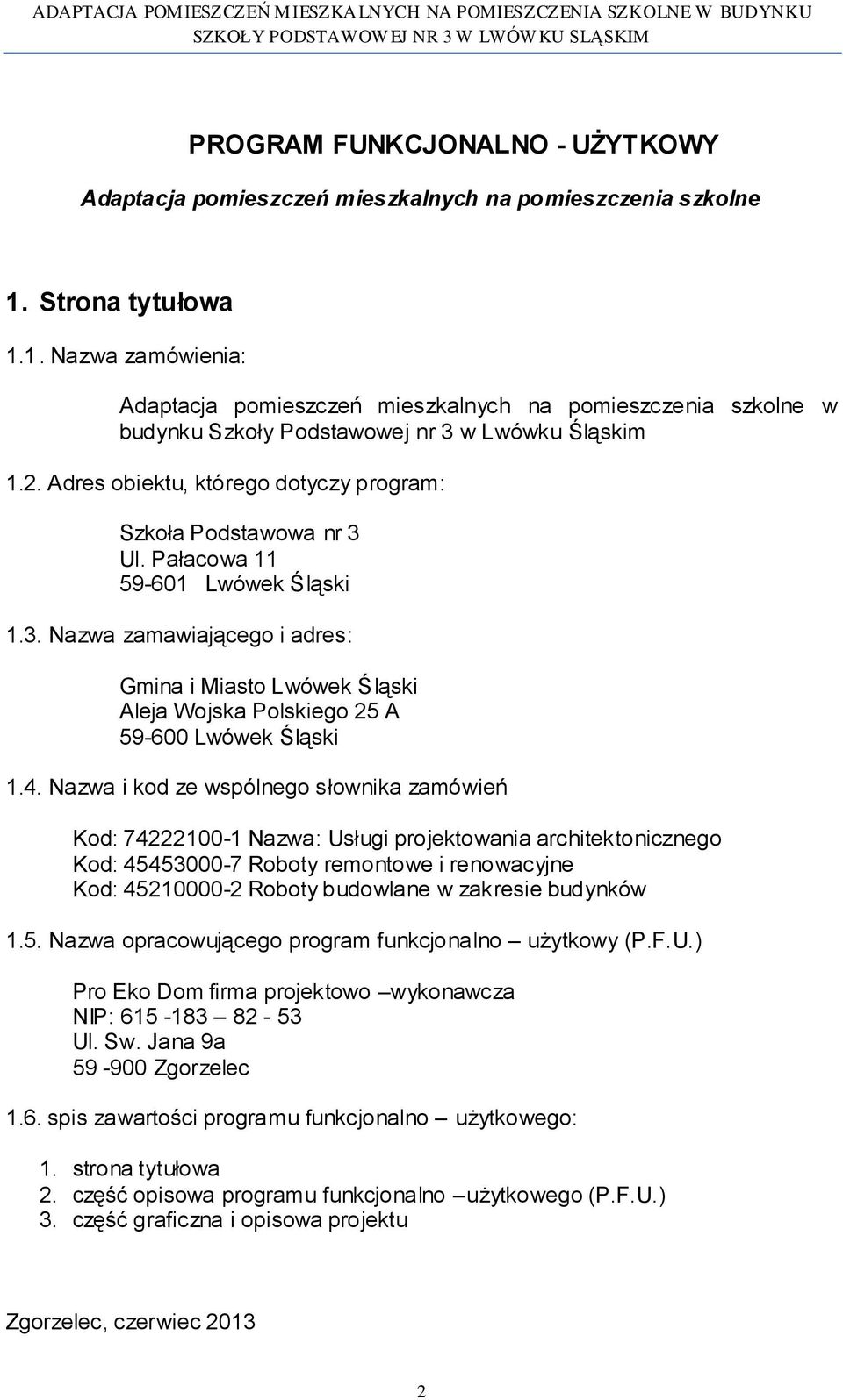 Adres obiektu, którego dotyczy program: Szkoła Podstawowa nr 3 Ul. Pałacowa 11 59-601 Lwówek Śląski 1.3. Nazwa zamawiającego i adres: Gmina i Miasto Lwówek Śląski Aleja Wojska Polskiego 25 A 59-600 Lwówek Śląski 1.