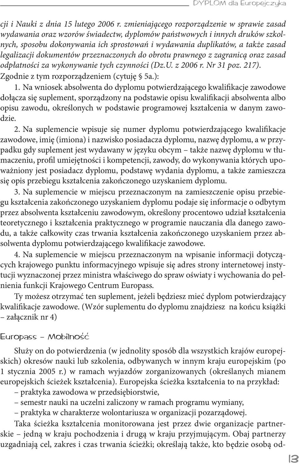 legalizacji dokumentów przeznaczonych do obrotu prawnego z zagranicą oraz zasad odpłatności za wykonywanie tych czynności (Dz.U. z 2006 r. Nr 31 poz. 217). Zgodnie z tym rozporządzeniem (cytuję 5a.