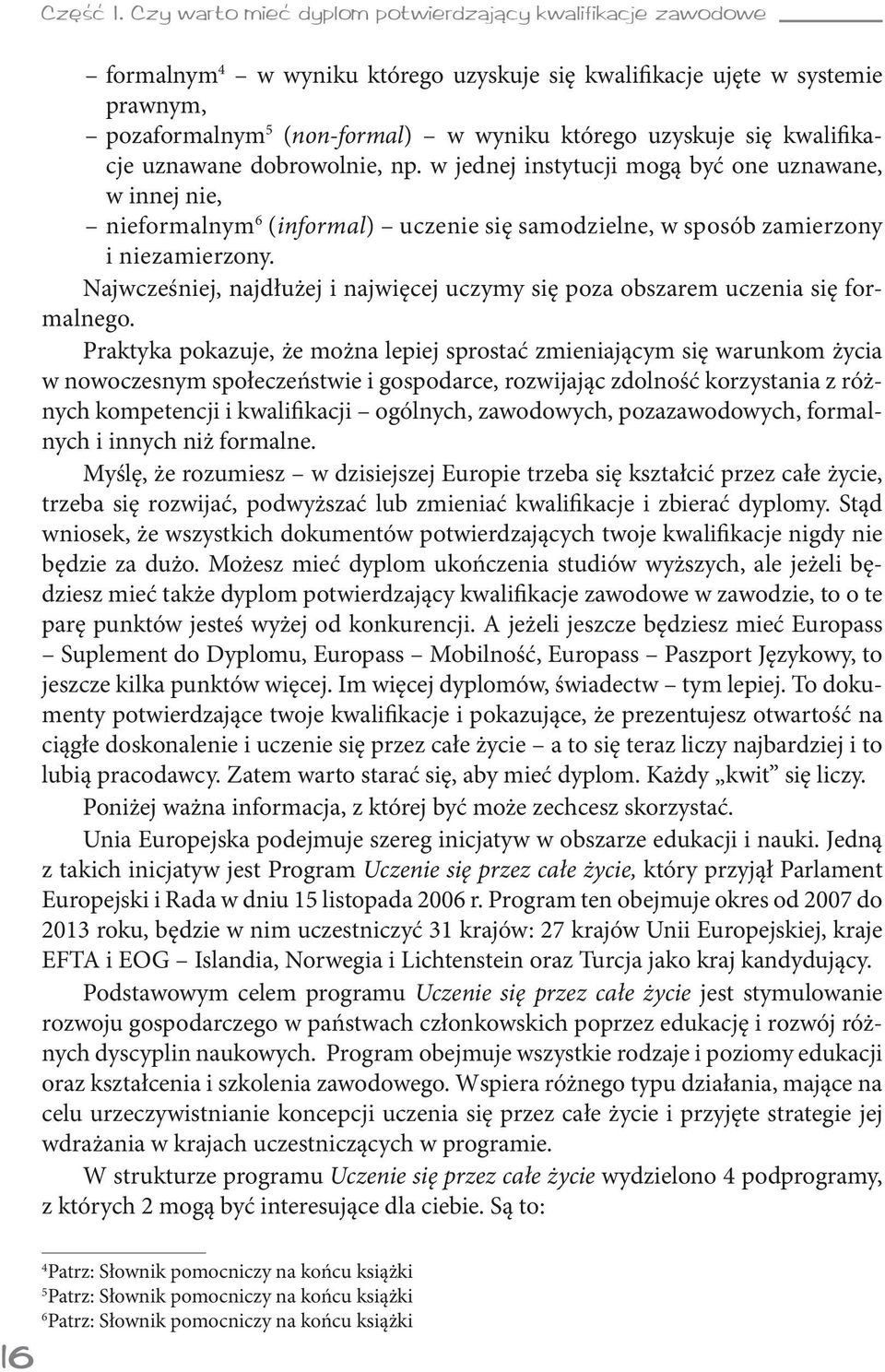 kwalifikacje uznawane dobrowolnie, np. w jednej instytucji mogą być one uznawane, w innej nie, nieformalnym (informal) uczenie się samodzielne, w sposób zamierzony i niezamierzony.