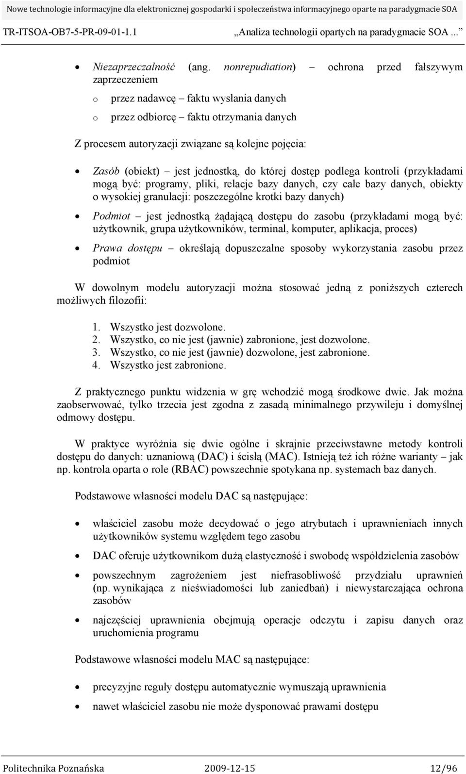 jest jednostką, do której dostęp podlega kontroli (przykładami mogą być: programy, pliki, relacje bazy danych, czy całe bazy danych, obiekty o wysokiej granulacji: poszczególne krotki bazy danych)