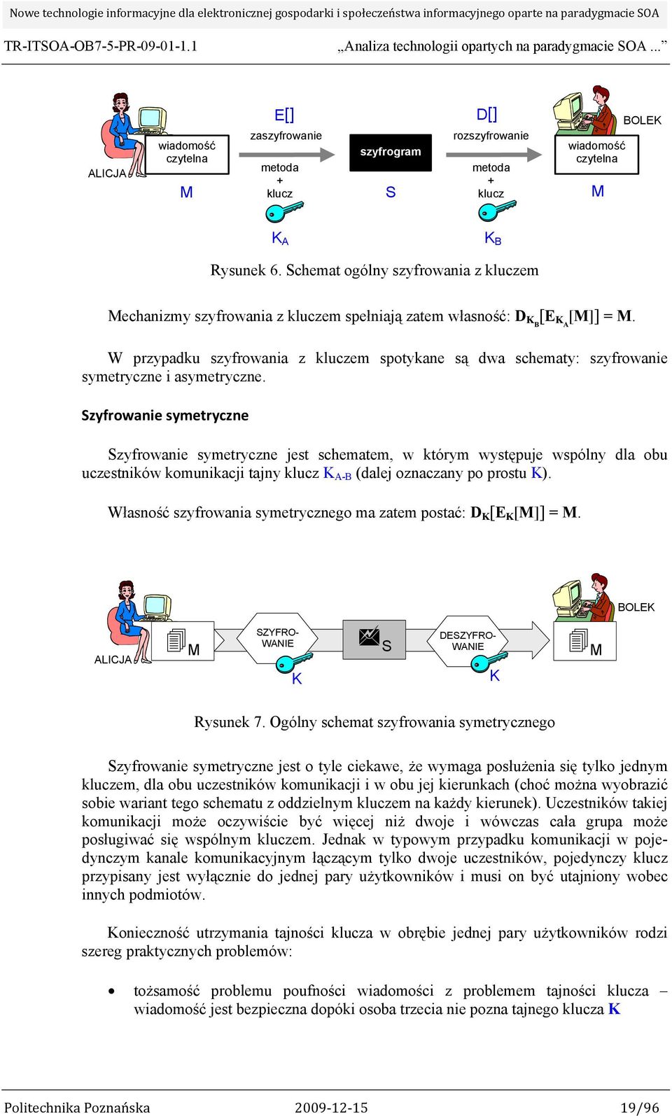 W przypadku szyfrowania z kluczem spotykane są dwa schematy: szyfrowanie symetryczne i asymetryczne.