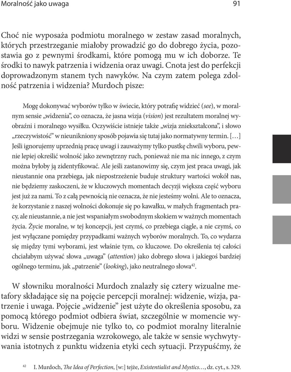 Murdoch pisze: Mogę dokonywać wyborów tylko w świecie, który potrafię widzieć (see), w moralnym sensie widzenia, co oznacza, że jasna wizja (vision) jest rezultatem moralnej wyobraźni i moralnego