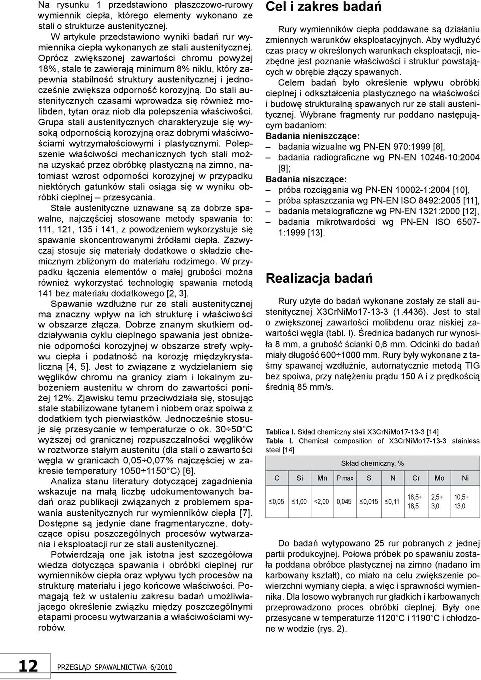 Oprócz zwiększonej zawartości chromu powyżej 18%, stale te zawierają minimum 8% niklu, który zapewnia stabilność struktury austenitycznej i jednocześnie zwiększa odporność korozyjną.