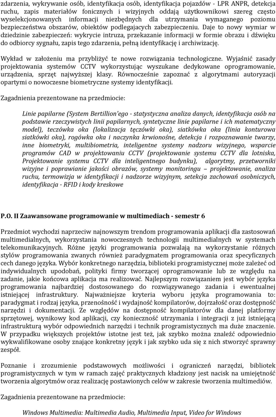 Daje to nowy wymiar w dziedzinie zabezpieczeń: wykrycie intruza, przekazanie informacji w formie obrazu i dźwięku do odbiorcy sygnału, zapis tego zdarzenia, pełną identyfikację i archiwizację.