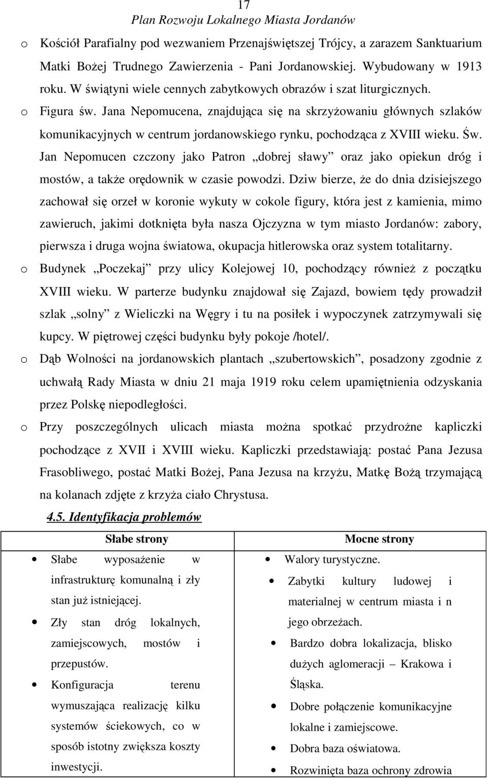 Jana Nepomucena, znajdujca si na skrzyowaniu głównych szlaków komunikacyjnych w centrum jordanowskiego rynku, pochodzca z XVIII wieku. w. Jan Nepomucen czczony jako Patron dobrej sławy oraz jako opiekun dróg i mostów, a take ordownik w czasie powodzi.