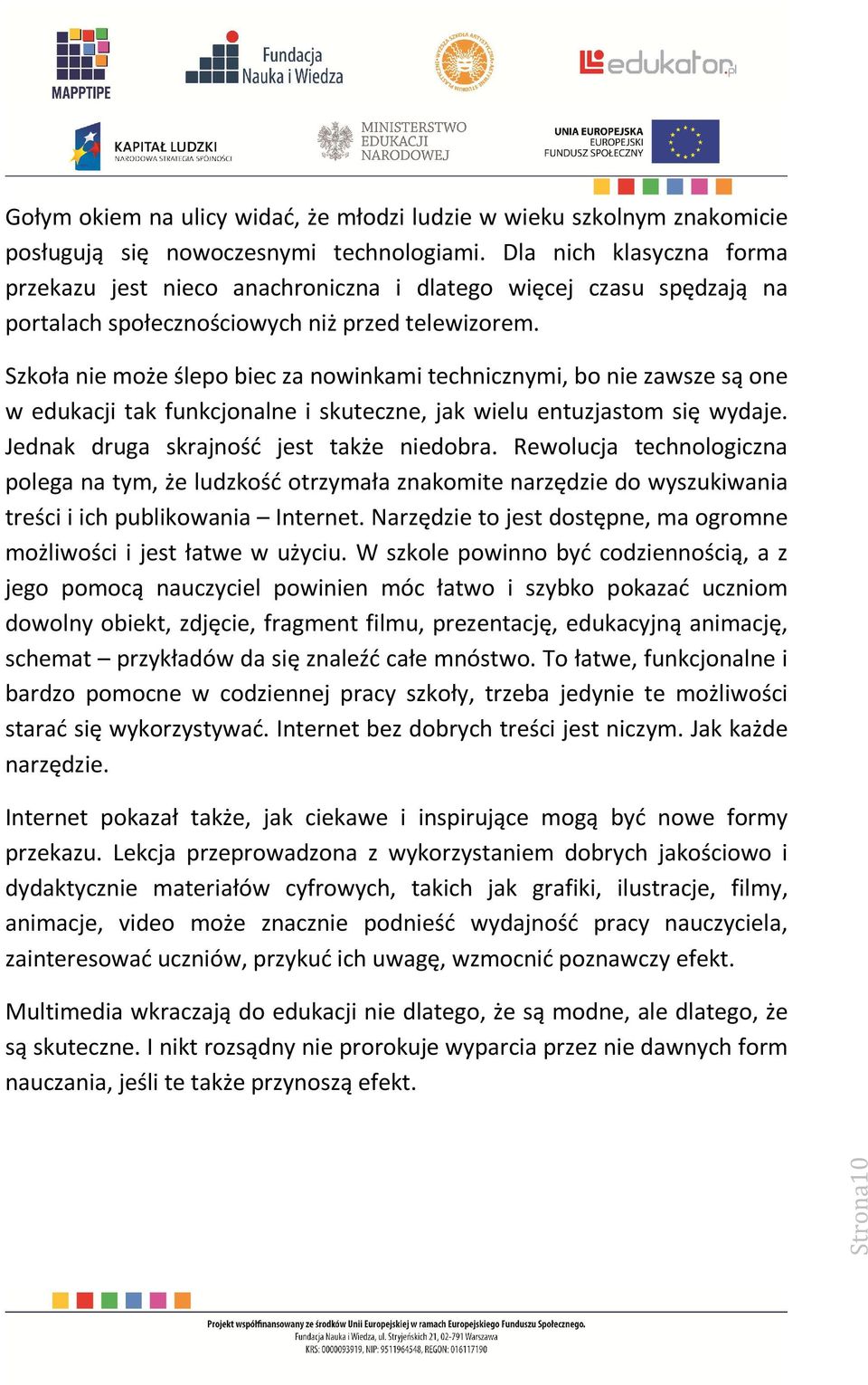 Szkoła nie może ślepo biec za nowinkami technicznymi, bo nie zawsze są one w edukacji tak funkcjonalne i skuteczne, jak wielu entuzjastom się wydaje. Jednak druga skrajność jest także niedobra.