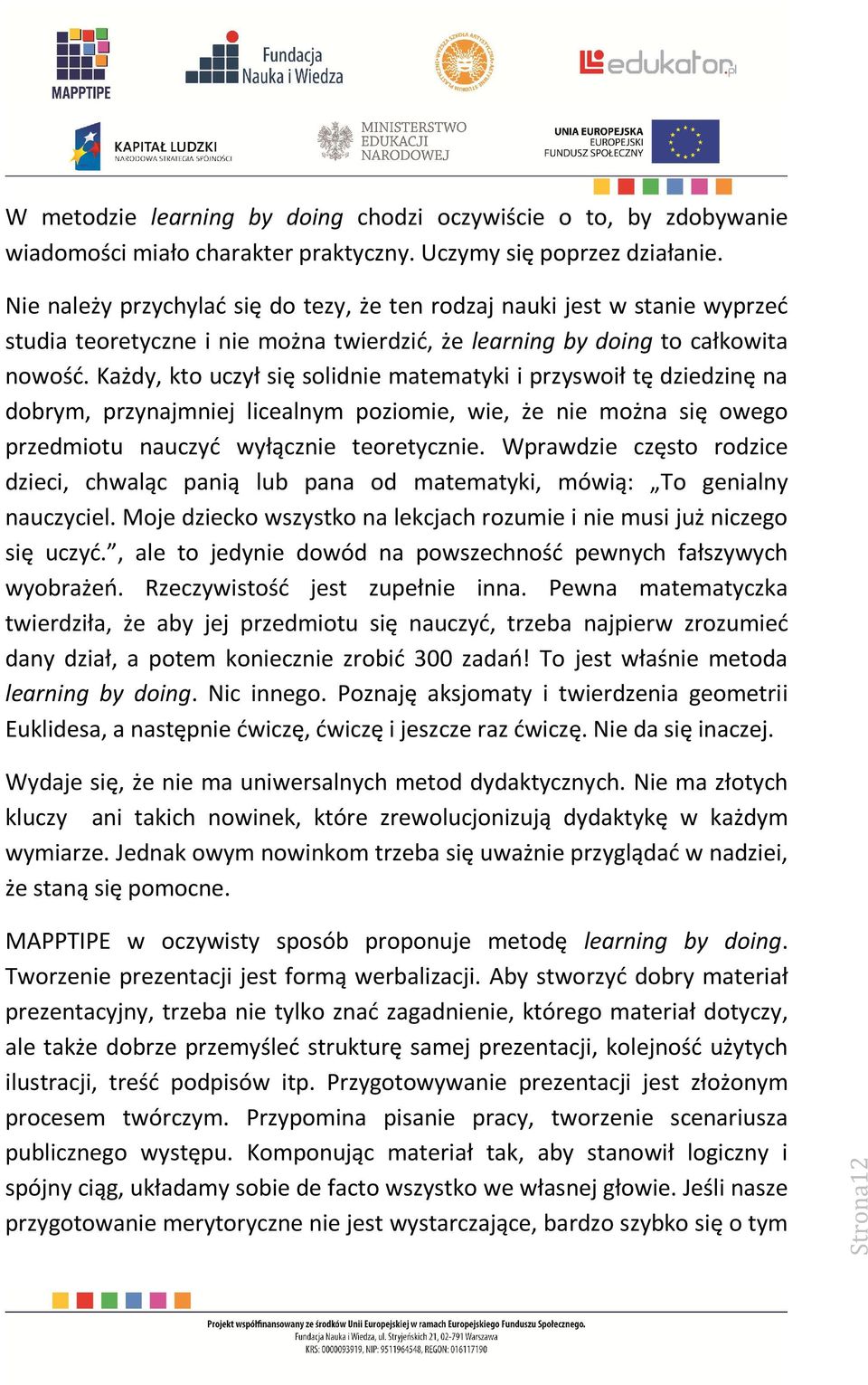 Każdy, kto uczył się solidnie matematyki i przyswoił tę dziedzinę na dobrym, przynajmniej licealnym poziomie, wie, że nie można się owego przedmiotu nauczyć wyłącznie teoretycznie.