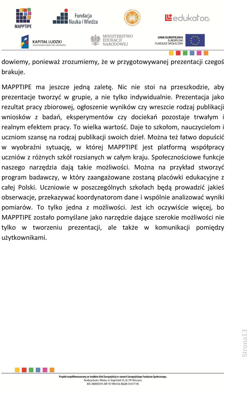 Prezentacja jako rezultat pracy zbiorowej, ogłoszenie wyników czy wreszcie rodzaj publikacji wniosków z badań, eksperymentów czy dociekań pozostaje trwałym i realnym efektem pracy. To wielka wartość.