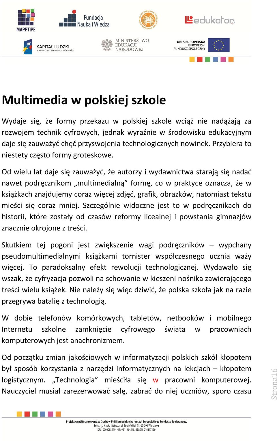 Od wielu lat daje się zauważyć, że autorzy i wydawnictwa starają się nadać nawet podręcznikom multimedialną formę, co w praktyce oznacza, że w książkach znajdujemy coraz więcej zdjęć, grafik,