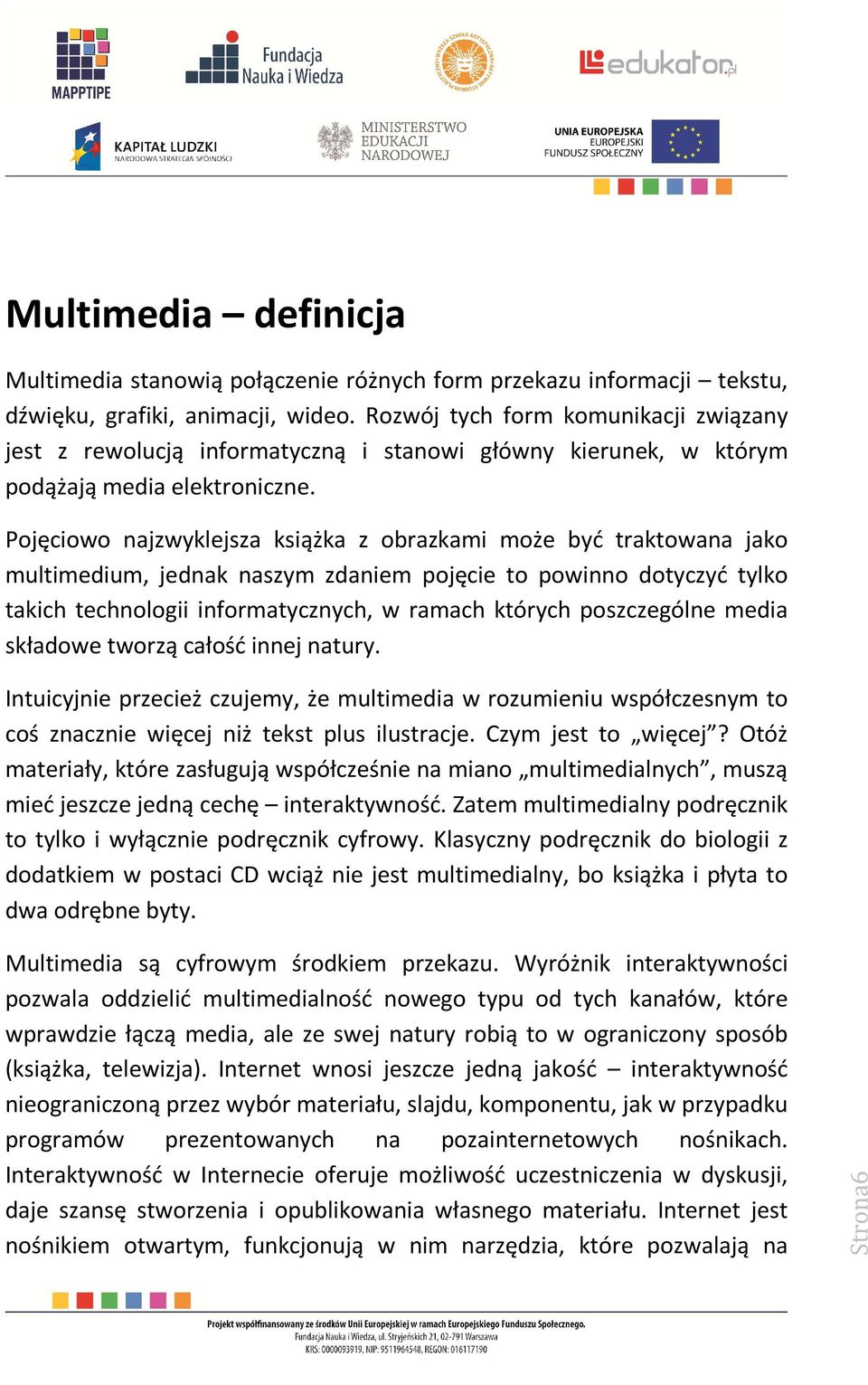 Pojęciowo najzwyklejsza książka z obrazkami może być traktowana jako multimedium, jednak naszym zdaniem pojęcie to powinno dotyczyć tylko takich technologii informatycznych, w ramach których