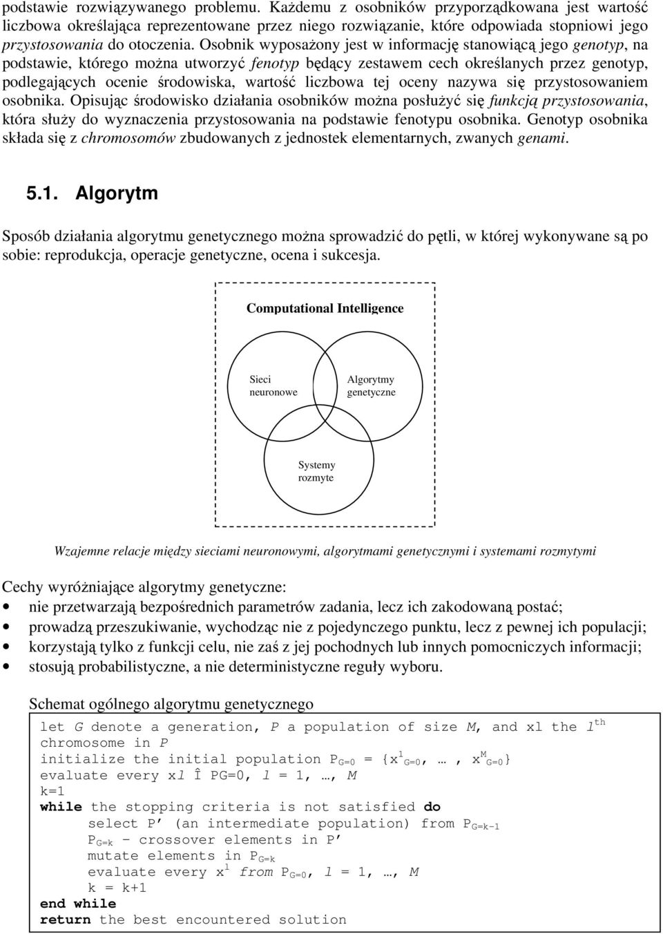 Osobnik wyposażony jest w informację stanowiącą jego genotyp, na podstawie, którego można utworzyć fenotyp będący zestawem cech określanych przez genotyp, podlegających ocenie środowiska, wartość