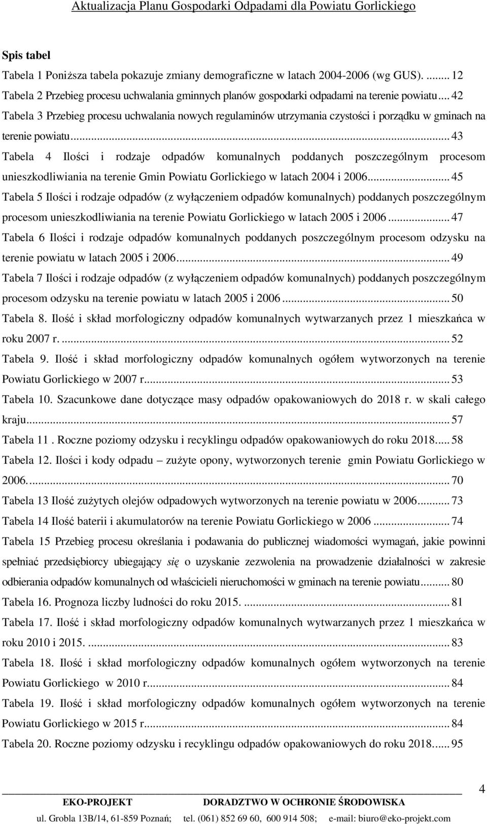 .. 43 Tabela 4 Ilości i rodzaje odpadów komunalnych poddanych poszczególnym procesom unieszkodliwiania na terenie Gmin Powiatu Gorlickiego w latach 2004 i 2006.