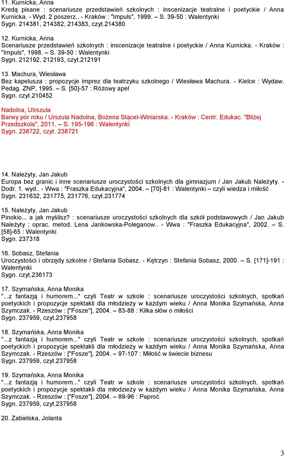 212192, 212193, czyt.212191 13. Machura, Wiesława Bez kapelusza : propozycje imprez dla teatrzyku szkolnego / Wiesława Machura. - Kielce : Wydaw. Pedag. ZNP, 1995. S. [50]-57 : Różowy apel Sygn. czyt.210452 Nadolna, UIrszula Barwy pór roku / Urszula Nadolna, Bożena Stącel-Winiarska.