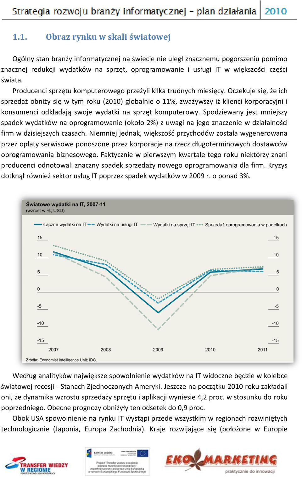 Oczekuje się, że ich sprzedaż obniży się w tym roku (2010) globalnie o 11%, zważywszy iż klienci korporacyjni i konsumenci odkładają swoje wydatki na sprzęt komputerowy.