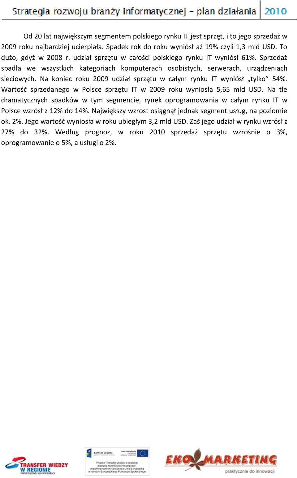 Na koniec roku 2009 udział sprzętu w całym rynku IT wyniósł tylko 54%. Wartośd sprzedanego w Polsce sprzętu IT w 2009 roku wyniosła 5,65 mld USD.