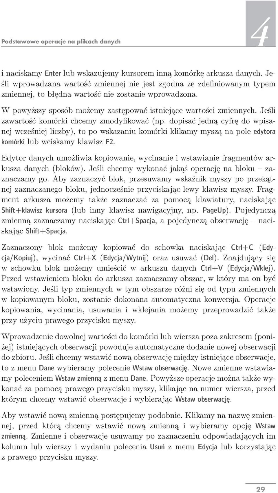 Jeśli zawartość komórki chcemy zmodyfikować(np. dopisać jedną cyfrę do wpisanej wcześniej liczby), to po wskazaniu komórki klikamy myszą na pole edytora komórki lub wciskamy klawisz F2.