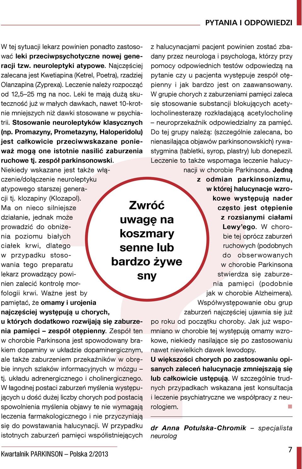 Leki te mają dużą skuteczność już w małych dawkach, nawet 10-krotnie mniejszych niż dawki stosowane w psychiatrii. Stosowanie neuroleptyków klasycznych (np.