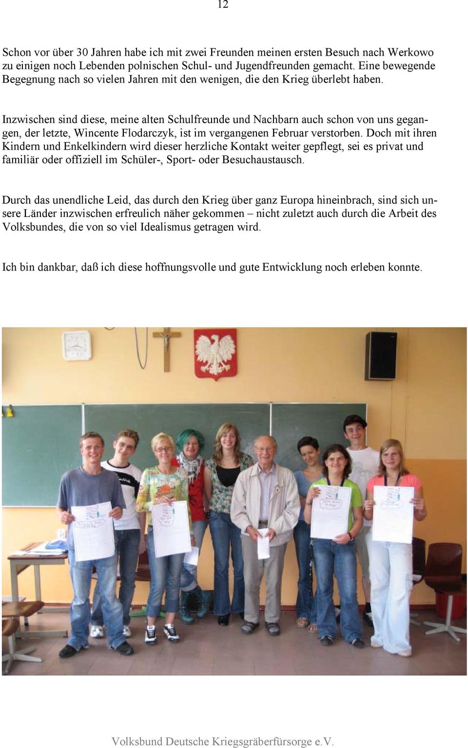 Inzwischen sind diese, meine alten Schulfreunde und Nachbarn auch schon von uns gegangen, der letzte, Wincente Flodarczyk, ist im vergangenen Februar verstorben.