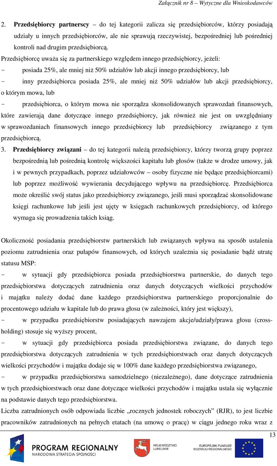 Przedsiębiorcę uwaŝa się za partnerskiego względem innego przedsiębiorcy, jeŝeli: - posiada 25%, ale mniej niŝ 50% udziałów lub akcji innego przedsiębiorcy, lub - inny przedsiębiorca posiada 25%, ale