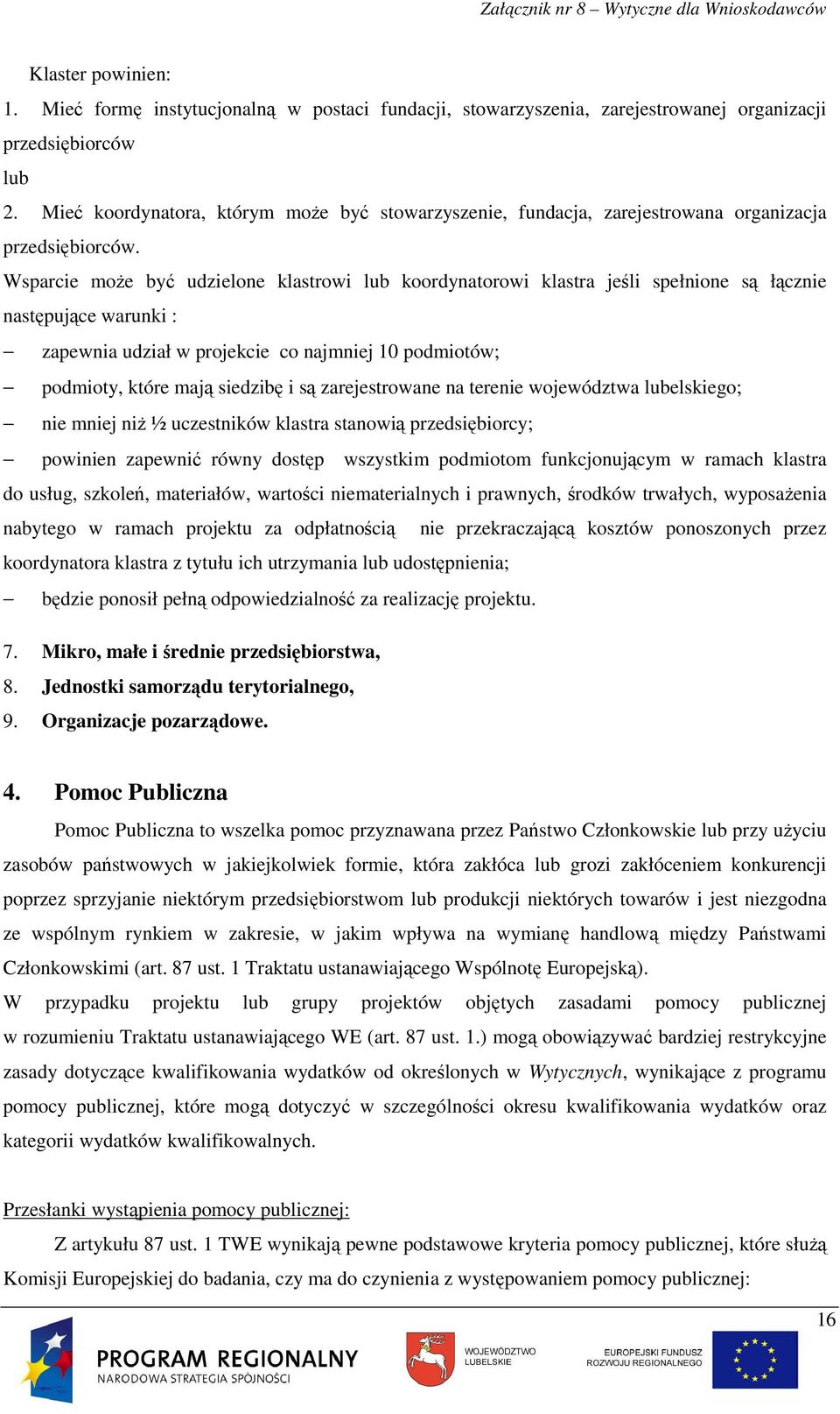 Wsparcie moŝe być udzielone klastrowi lub koordynatorowi klastra jeśli spełnione są łącznie następujące warunki : zapewnia udział w projekcie co najmniej 10 podmiotów; podmioty, które mają siedzibę i