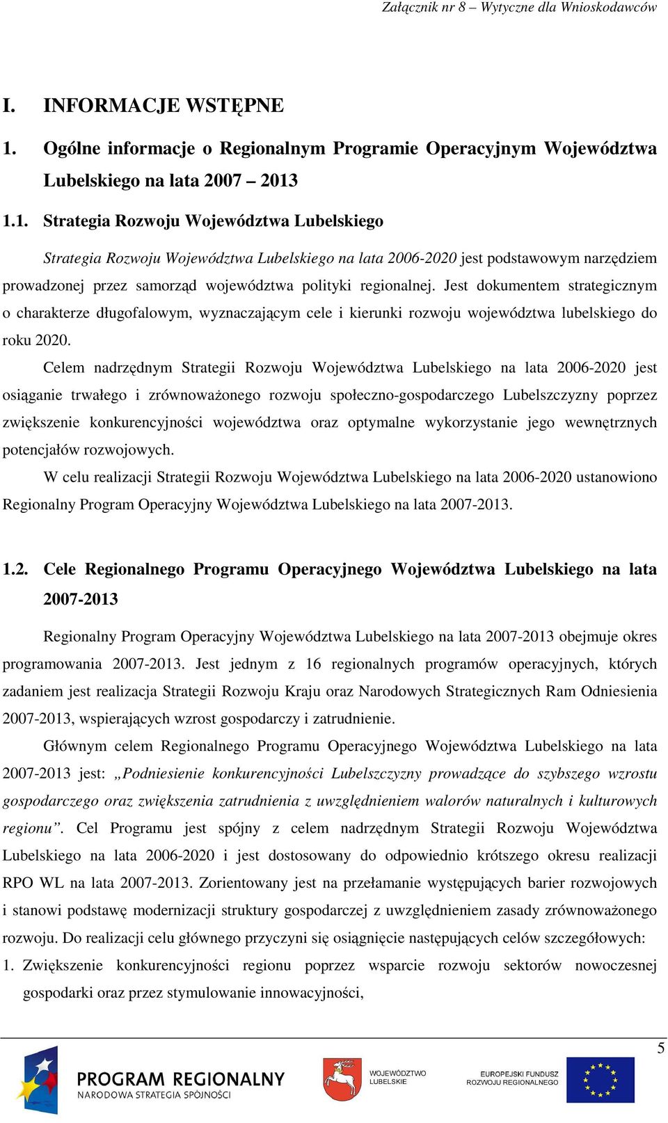 1.1. Strategia Rozwoju Województwa Lubelskiego Strategia Rozwoju Województwa Lubelskiego na lata 2006-2020 jest podstawowym narzędziem prowadzonej przez samorząd województwa polityki regionalnej.