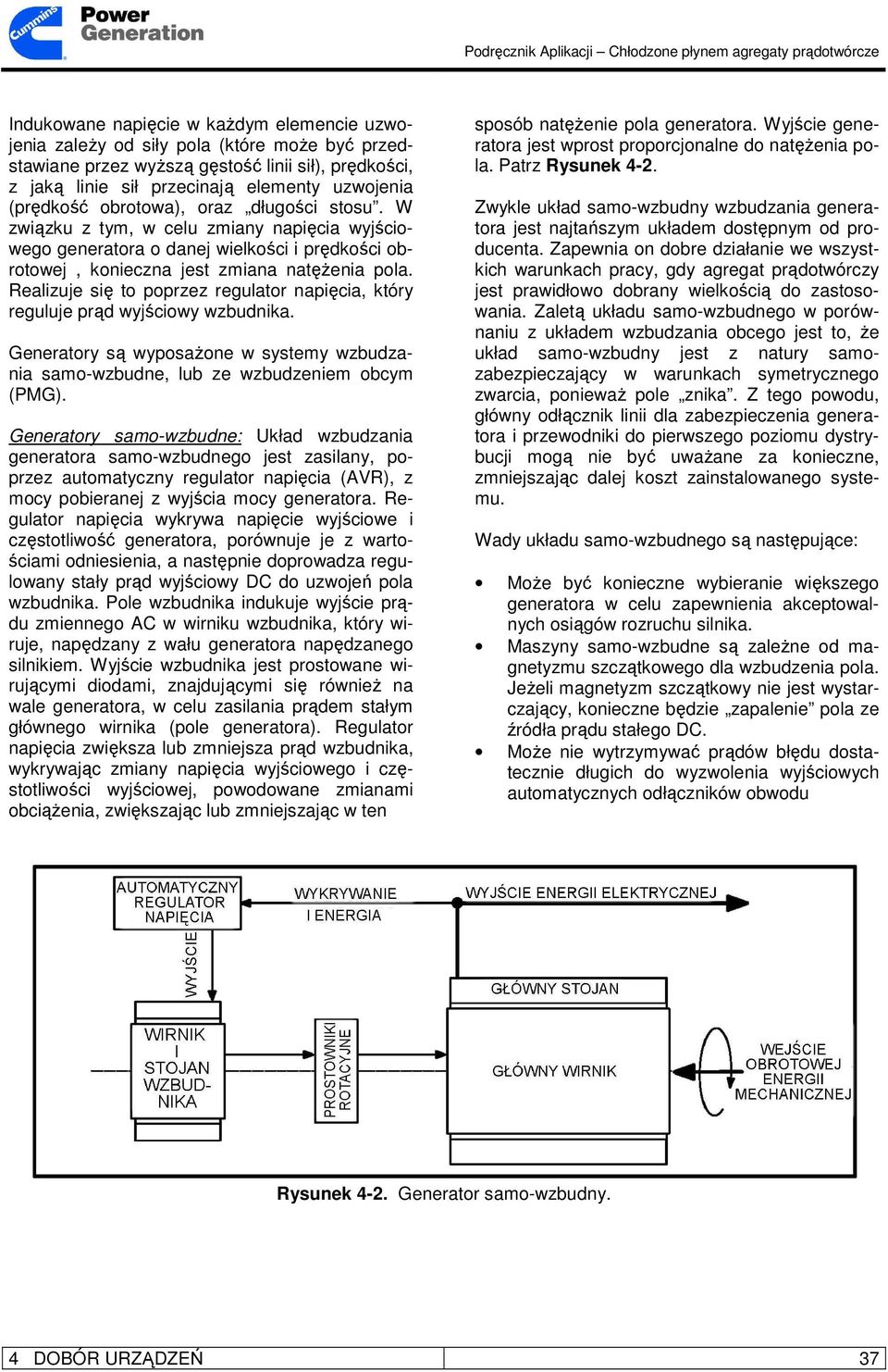 Realizuje się to poprzez regulator napięcia, który reguluje prąd wyjściowy wzbudnika. Generatory są wyposaŝone w systemy wzbudzania samo-wzbudne, lub ze wzbudzeniem obcym (PMG).