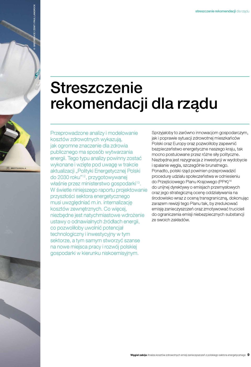 Tego typu analizy powinny zostać wykonane i wzięte pod uwagę w trakcie aktualizacji Polityki Energetycznej Polski do 2030 roku 12, przygotowywanej właśnie przez ministerstwo gospodarki 13.