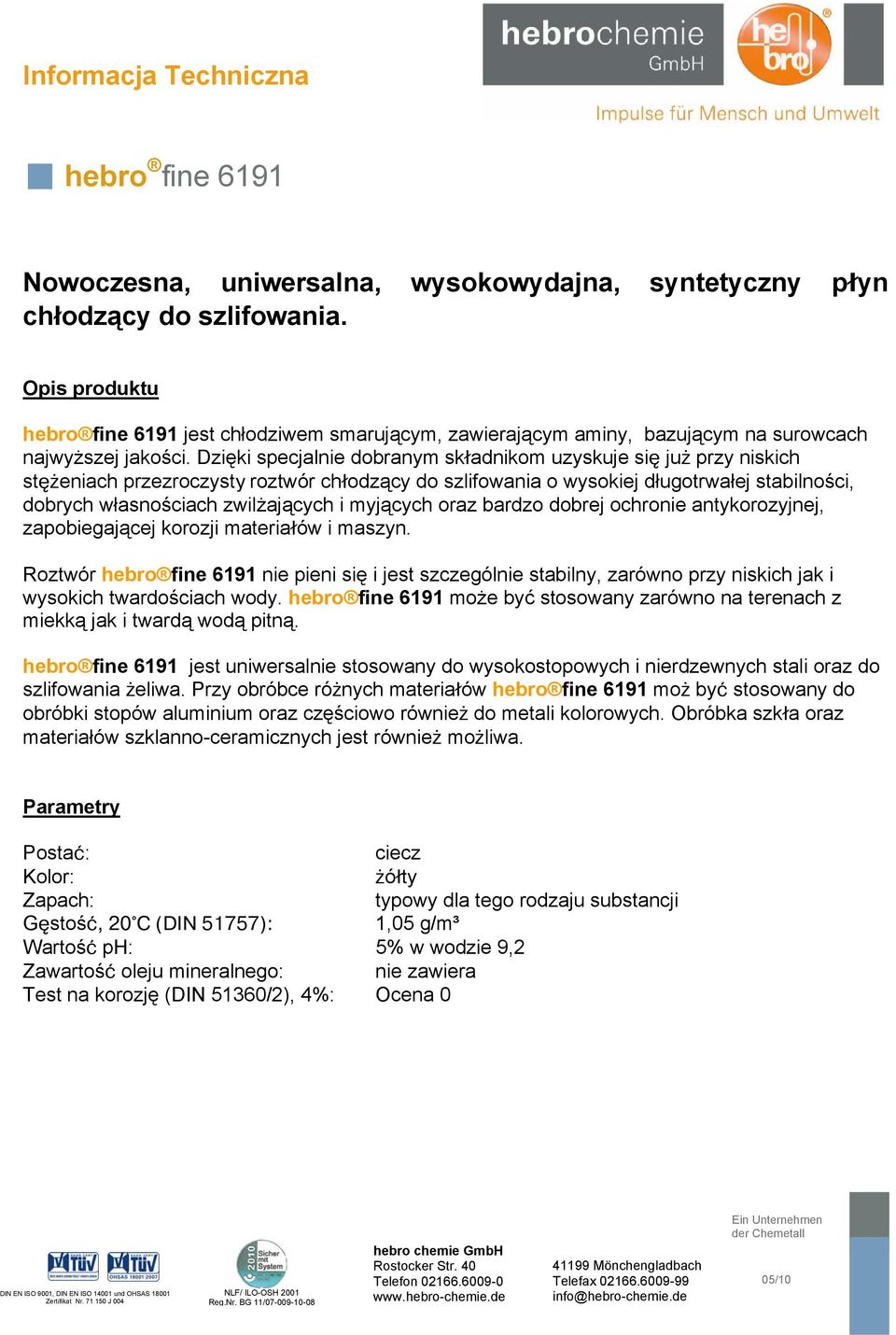 Dzięki specjalnie dobranym składnikom uzyskuje się już przy niskich stężeniach przezroczysty roztwór chłodzący do szlifowania o wysokiej długotrwałej stabilności, dobrych własnościach zwilżających i