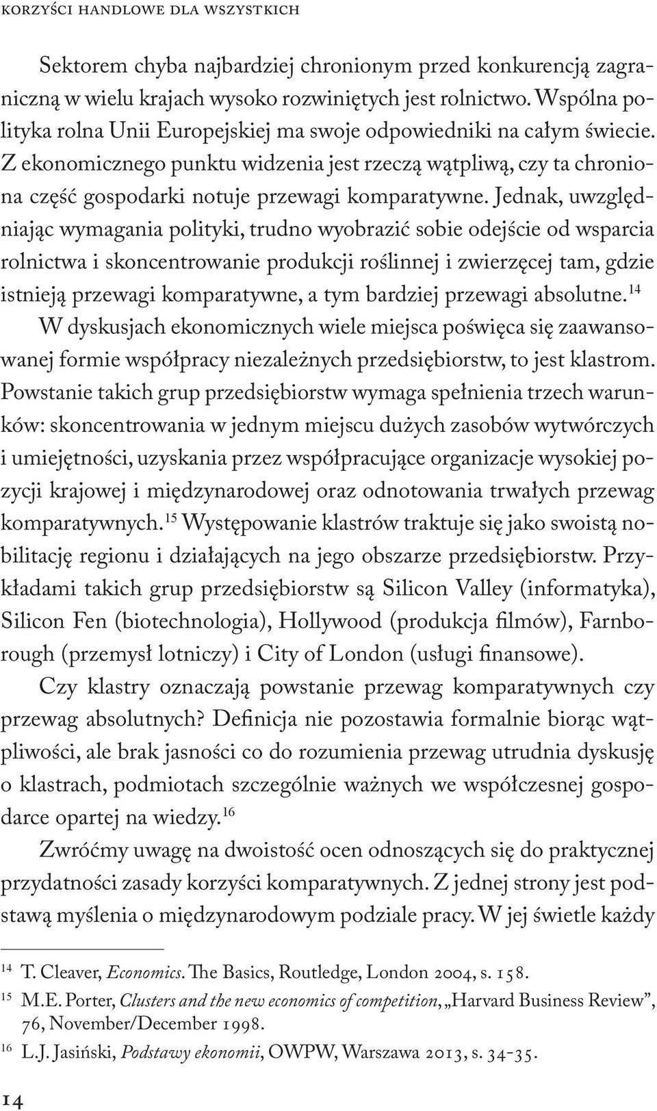 Jednak, uwzględniając wymagania polityki, trudno wyobrazić sobie odejście od wsparcia rolnictwa i skoncentrowanie produkcji roślinnej i zwierzęcej tam, gdzie istnieją przewagi komparatywne, a tym