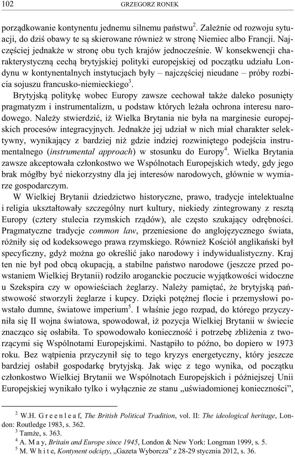 W konsekwencji charakterystyczną cechą brytyjskiej polityki europejskiej od początku udziału Londynu w kontynentalnych instytucjach były najczęściej nieudane próby rozbicia sojuszu