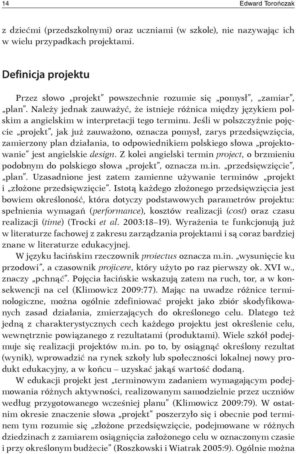 Jeśli w polszczyźnie pojęcie projekt, jak już zauważono, oznacza pomysł, zarys przedsięwzięcia, zamierzony plan działania, to odpowiednikiem polskiego słowa projektowanie jest angielskie design.