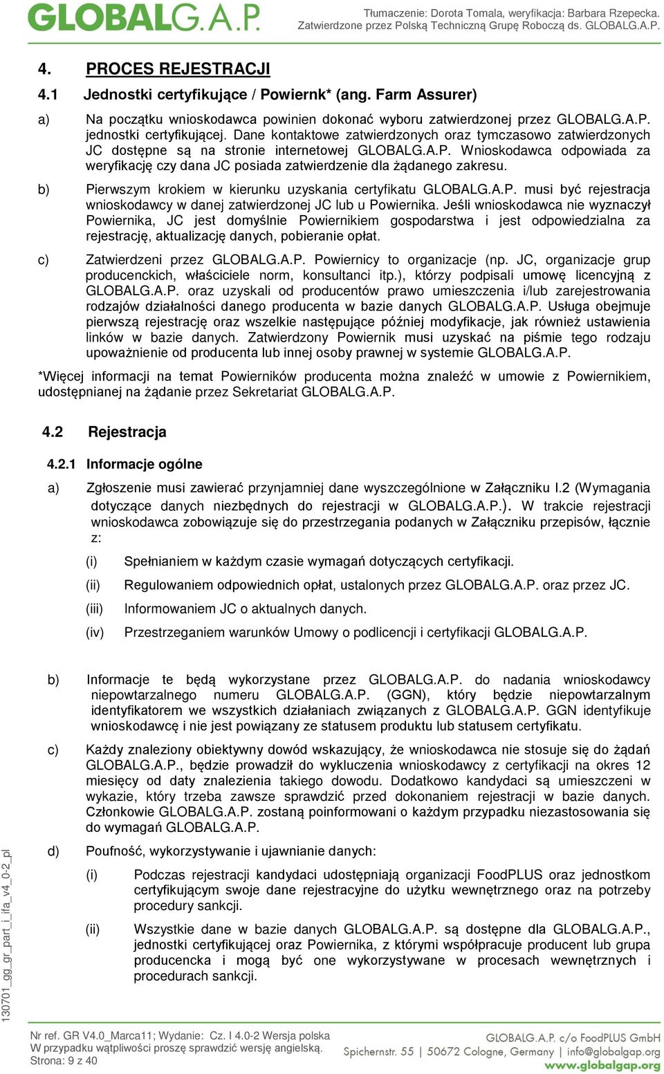 Wnioskodawca odpowiada za weryfikację czy dana JC posiada zatwierdzenie dla żądanego zakresu. b) Pierwszym krokiem w kierunku uzyskania certyfikatu GLOBALG.A.P. musi być rejestracja wnioskodawcy w danej zatwierdzonej JC lub u Powiernika.