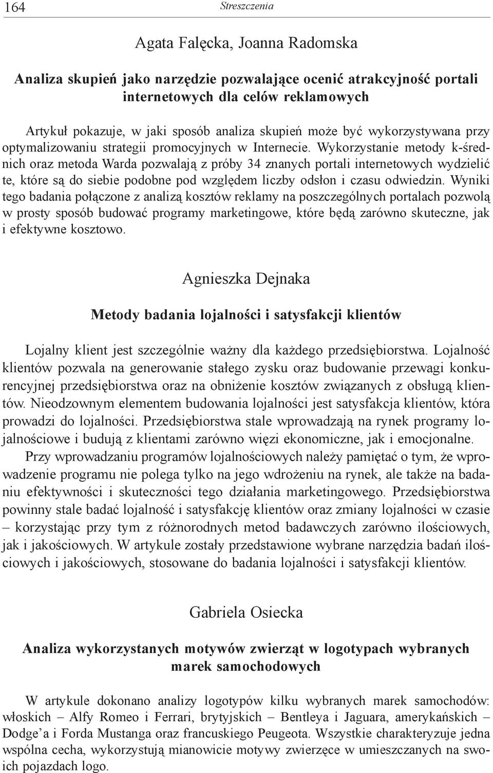 Wykorzystanie metody k-średnich oraz metoda Warda pozwalają z próby 34 znanych portali internetowych wydzielić te, które są do siebie podobne pod względem liczby odsłon i czasu odwiedzin.