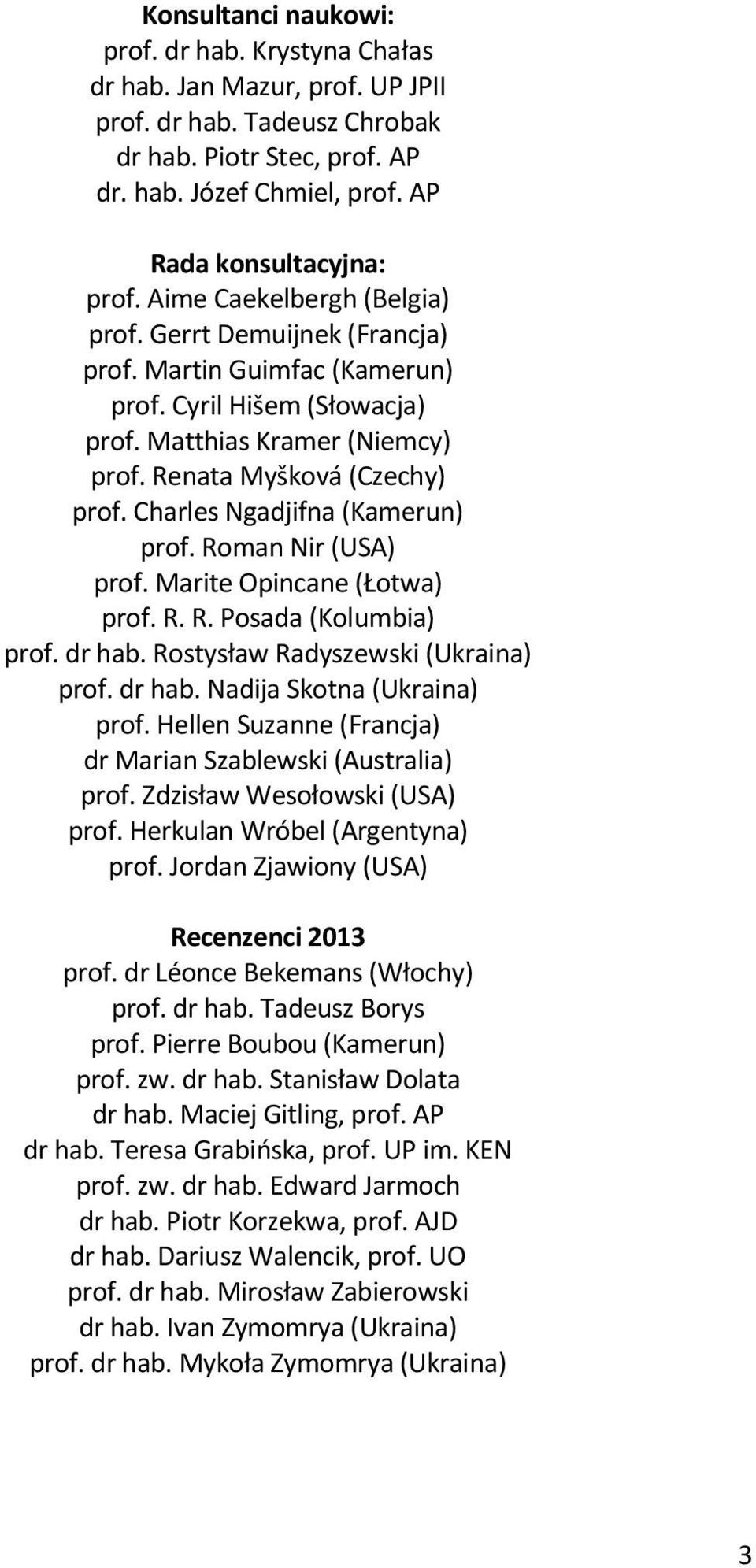 Charles Ngadjifna (Kamerun) prof. Roman Nir (USA) prof. Marite Opincane (Łotwa) prof. R. R. Posada (Kolumbia) prof. dr hab. Rostysław Radyszewski (Ukraina) prof. dr hab. Nadija Skotna (Ukraina) prof.