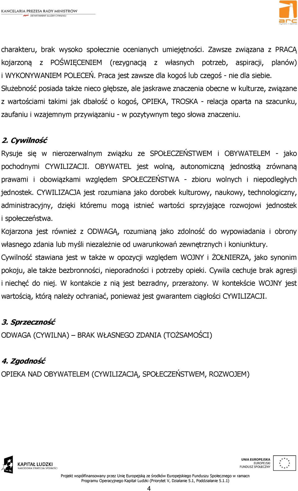 Służebność posiada także nieco głębsze, ale jaskrawe znaczenia obecne w kulturze, związane z wartościami takimi jak dbałość o kogoś, OPIEKA, TROSKA - relacja oparta na szacunku, zaufaniu i wzajemnym