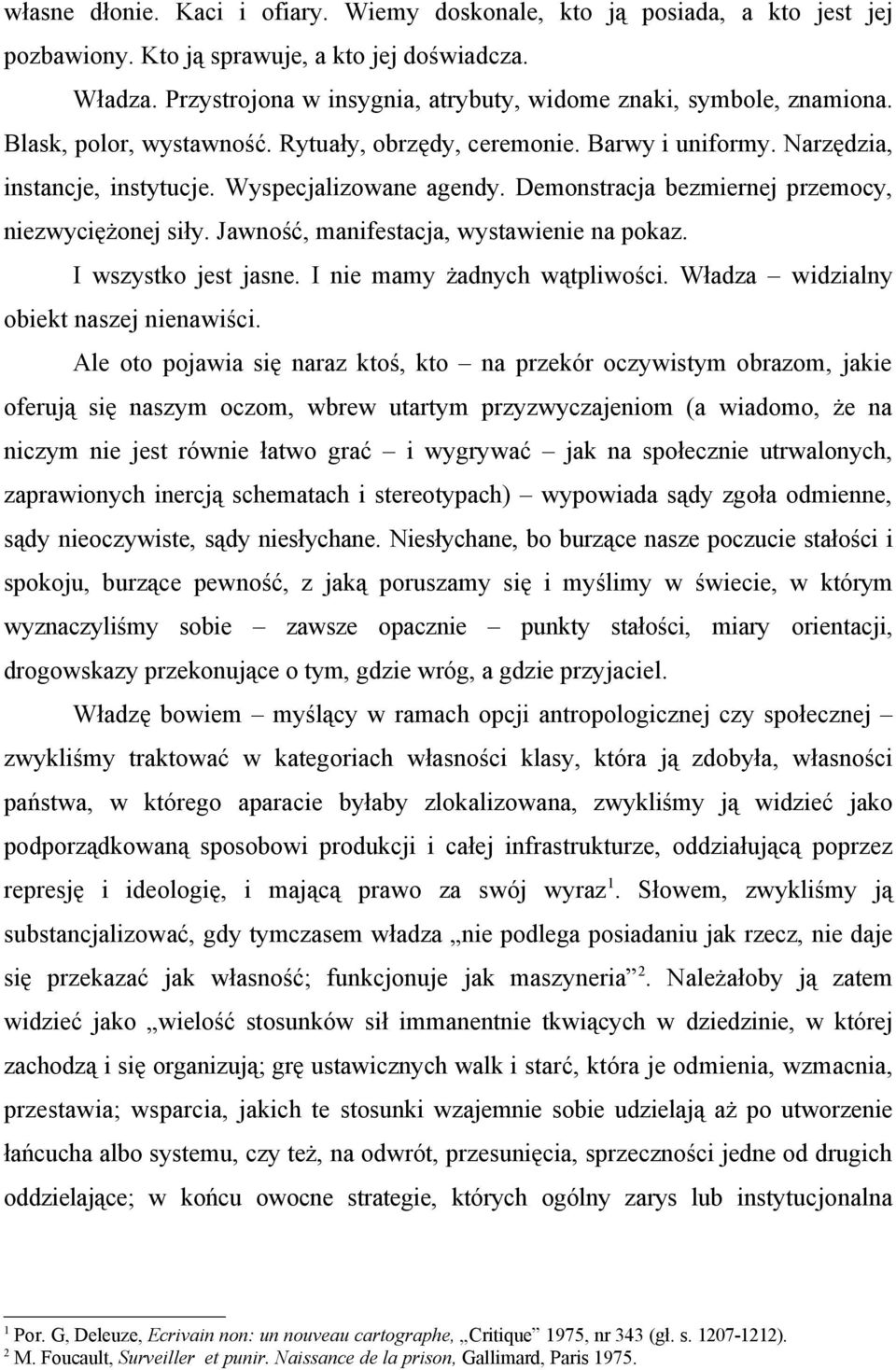 Demonstracja bezmiernej przemocy, niezwyciężonej siły. Jawność, manifestacja, wystawienie na pokaz. I wszystko jest jasne. I nie mamy żadnych wątpliwości. Władza widzialny obiekt naszej nienawiści.