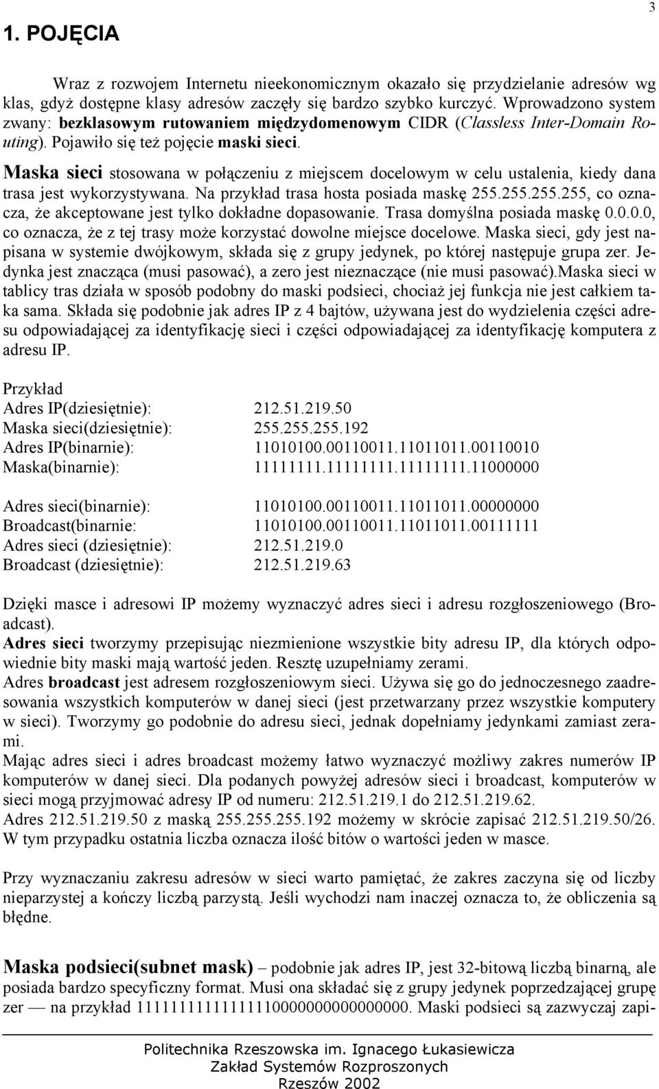 Maska sieci stosowana w połączeniu z miejscem docelowym w celu ustalenia, kiedy dana trasa jest wykorzystywana. Na przykład trasa hosta posiada maskę 255.