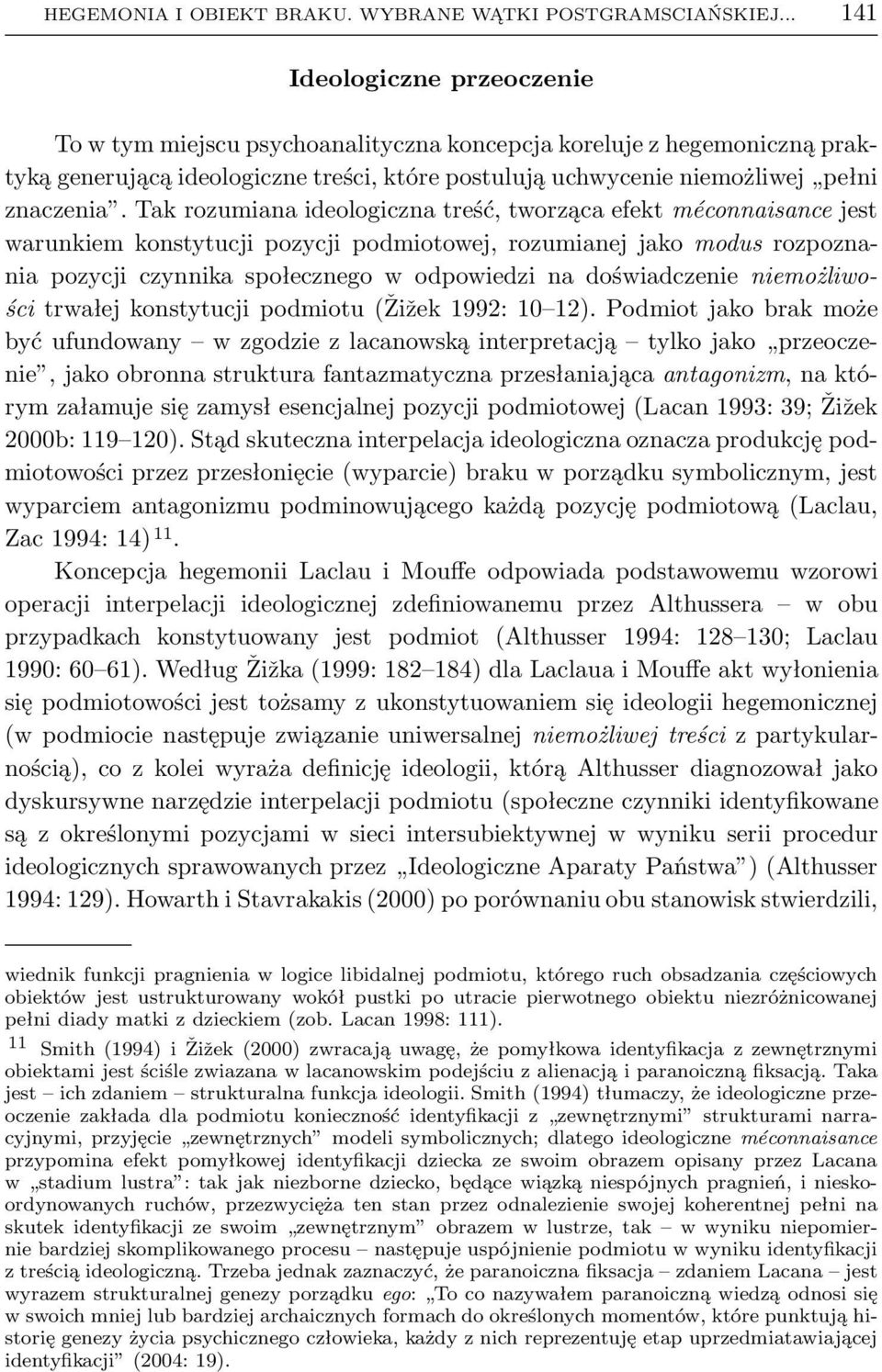 Tak rozumiana ideologiczna treść, tworząca efekt méconnaisance jest warunkiem konstytucji pozycji podmiotowej, rozumianej jako modus rozpoznania pozycji czynnika społecznego w odpowiedzi na