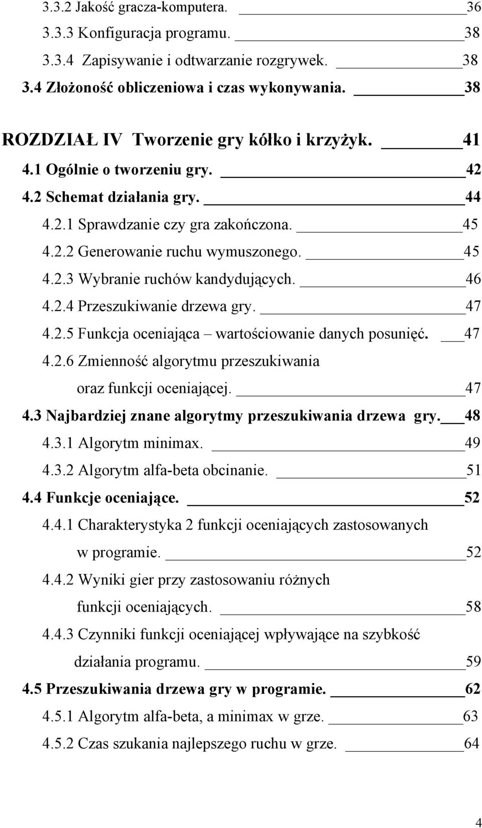 46 4.2.4 Przeszukiwanie drzewa gry. 47 4.2.5 Funkcja oceniająca wartościowanie danych posunięć. 47 4.2.6 Zmienność algorytmu przeszukiwania oraz funkcji oceniającej. 47 4.3 Najbardziej znane algorytmy przeszukiwania drzewa gry.