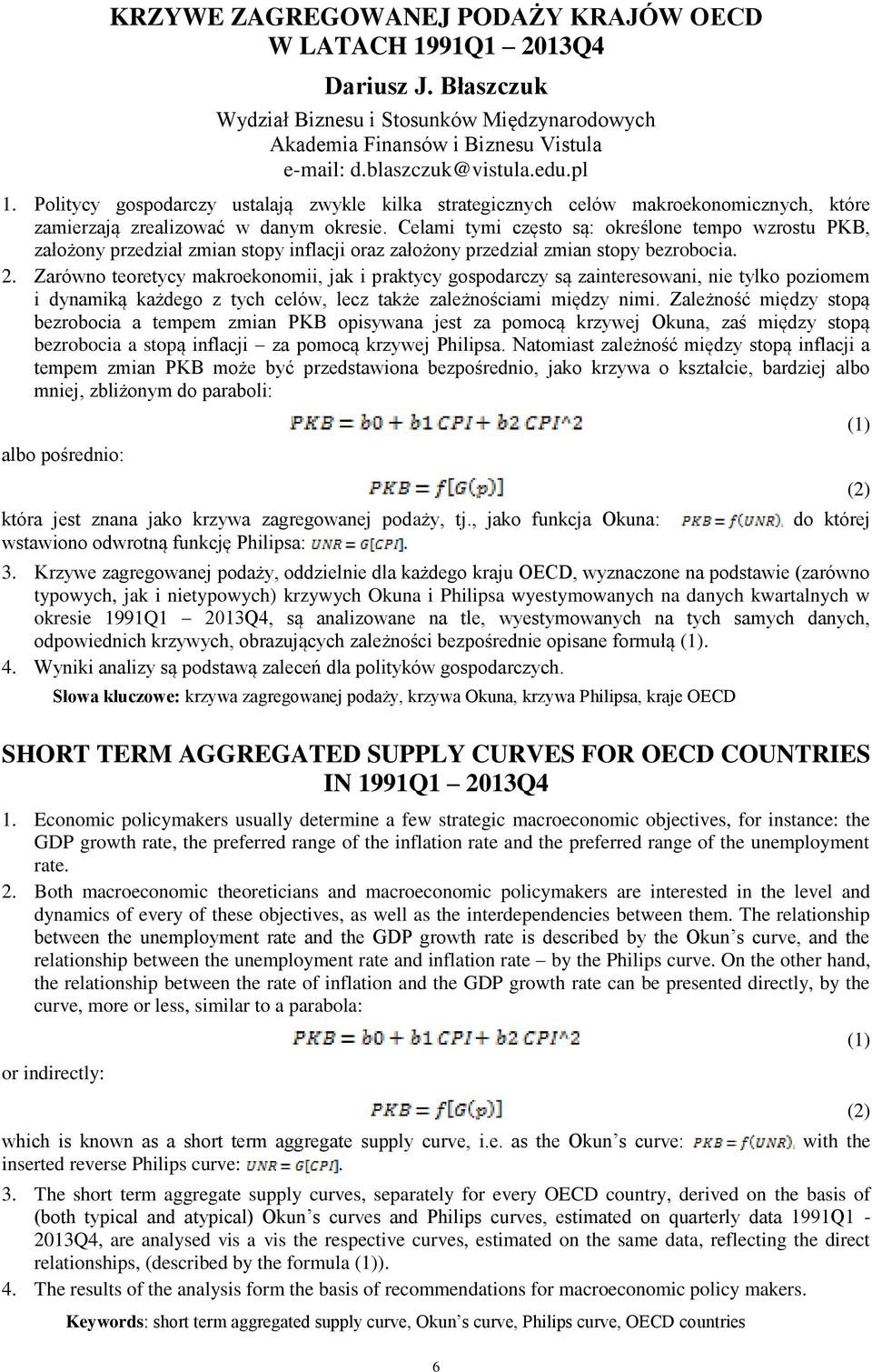 Celami tymi często są: określone tempo wzrostu PKB, założony przedział zmian stopy inflacji oraz założony przedział zmian stopy bezrobocia. 2.