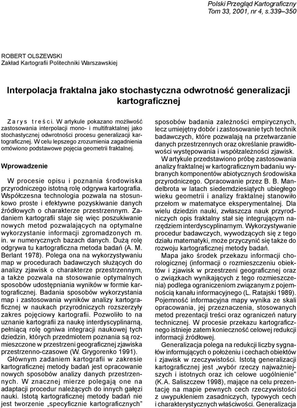 W artykule pokazano możliwość zastosowania interpolacji mono- i multifraktalnej jako stochastycznej odwrotności procesu generalizacji kartograficznej.