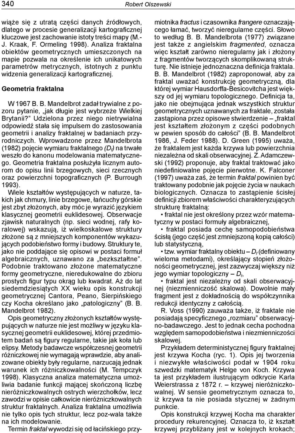 Geometria fraktalna W 1967 B. B. Mandelbrot zadał trywialne z pozoru pytanie, jak długie jest wybrzeże Wielkiej Brytanii?